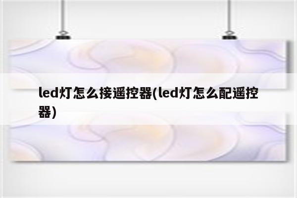 led灯怎么接遥控器(led灯怎么配遥控器)