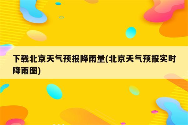 下载北京天气预报降雨量(北京天气预报实时降雨图)