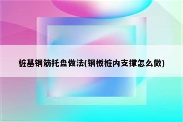 桩基钢筋托盘做法(钢板桩内支撑怎么做)