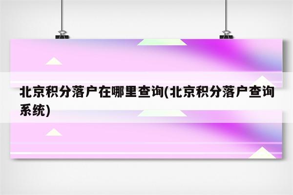 北京积分落户在哪里查询(北京积分落户查询系统)