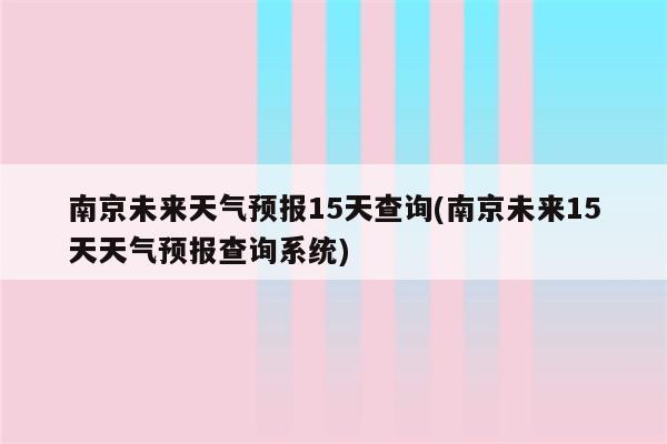 南京未来天气预报15天查询(南京未来15天天气预报查询系统)