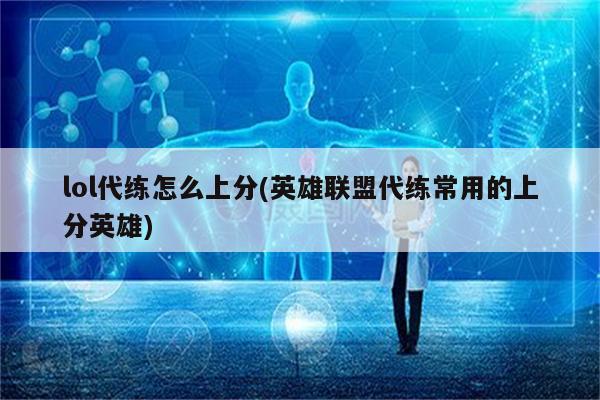 lol代练怎么上分(英雄联盟代练常用的上分英雄)