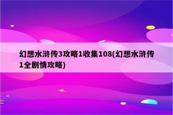 幻想水浒传3攻略1收集108(幻想水浒传1全剧情攻略)