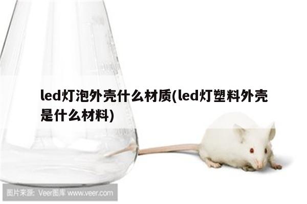 led灯泡外壳什么材质(led灯塑料外壳是什么材料)