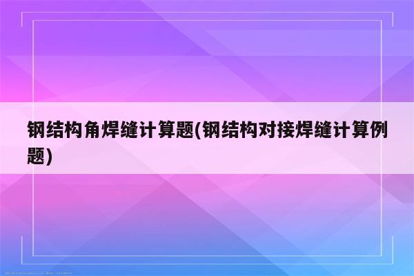 钢结构角焊缝计算题(钢结构对接焊缝计算例题)