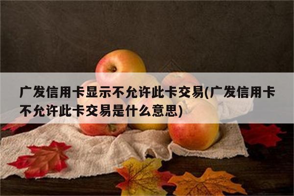 广发信用卡显示不允许此卡交易(广发信用卡不允许此卡交易是什么意思)