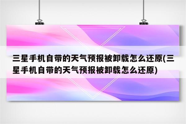 三星手机自带的天气预报被卸载怎么还原(三星手机自带的天气预报被卸载怎么还原)