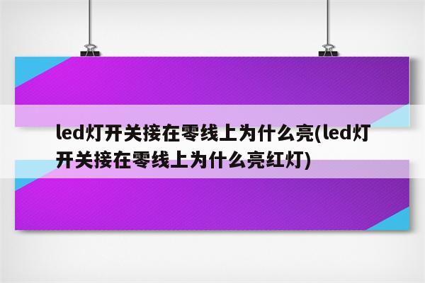 led灯开关接在零线上为什么亮(led灯开关接在零线上为什么亮红灯)