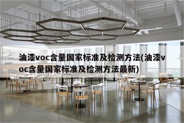 油漆voc含量国家标准及检测方法(油漆voc含量国家标准及检测方法最新)