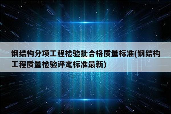 钢结构分项工程检验批合格质量标准(钢结构工程质量检验评定标准最新)