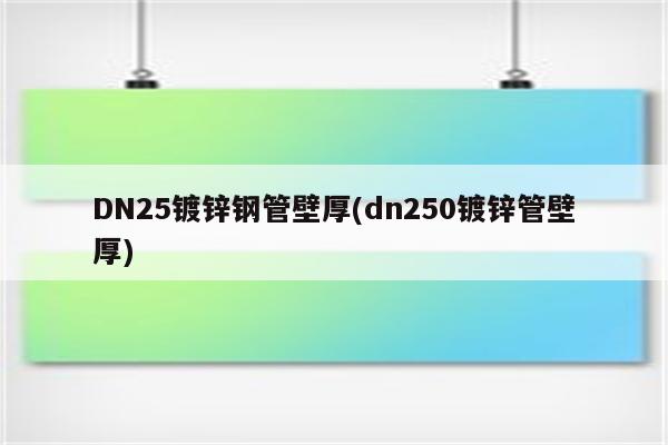 DN25镀锌钢管壁厚(dn250镀锌管壁厚)