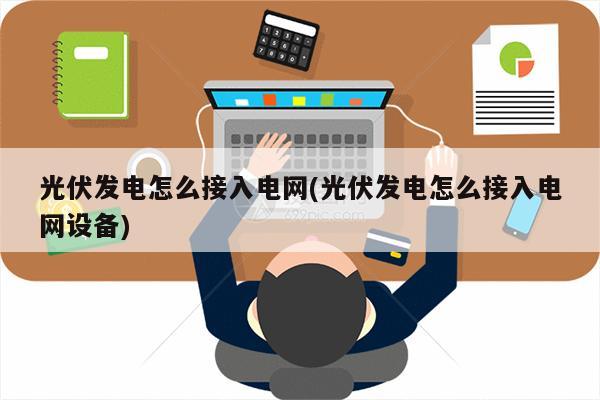 光伏发电怎么接入电网(光伏发电怎么接入电网设备)