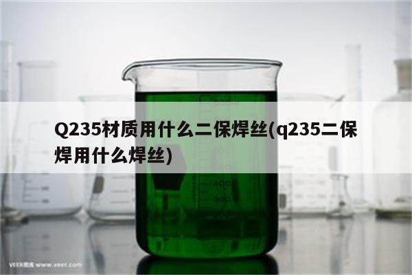 Q235材质用什么二保焊丝(q235二保焊用什么焊丝)