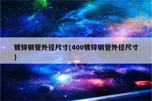 镀锌钢管外径尺寸(400镀锌钢管外径尺寸)