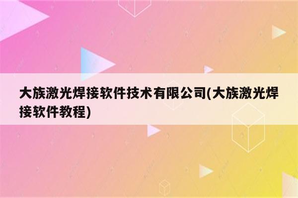 大族激光焊接软件技术有限公司(大族激光焊接软件教程)