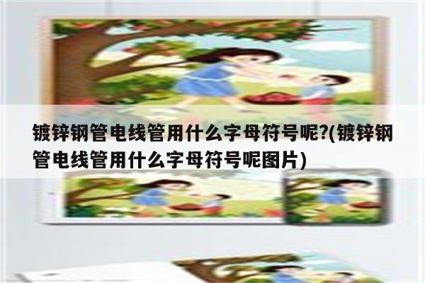 镀锌钢管电线管用什么字母符号呢?(镀锌钢管电线管用什么字母符号呢图片)