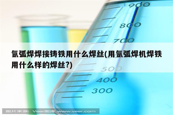 氩弧焊焊接铸铁用什么焊丝(用氩弧焊机焊铁用什么样的焊丝?)