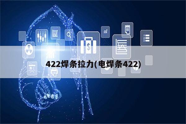 422焊条拉力(电焊条422)