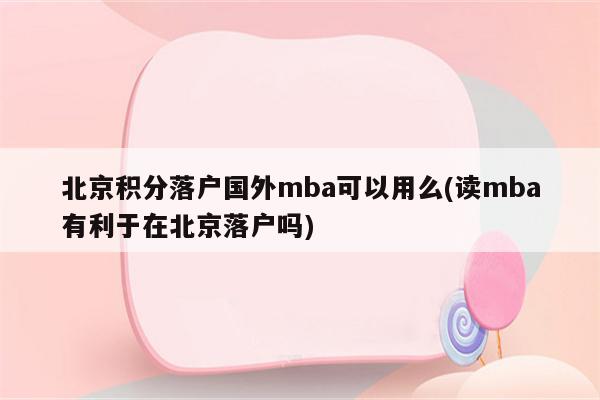 北京积分落户国外mba可以用么(读mba有利于在北京落户吗)