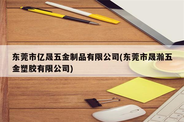 东莞市亿晟五金制品有限公司(东莞市晟瀚五金塑胶有限公司)