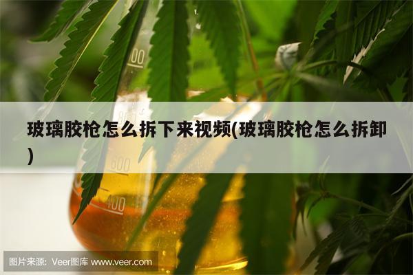 玻璃胶枪怎么拆下来视频(玻璃胶枪怎么拆卸)