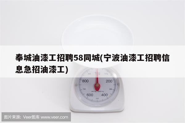 奉城油漆工招聘58同城(宁波油漆工招聘信息急招油漆工)