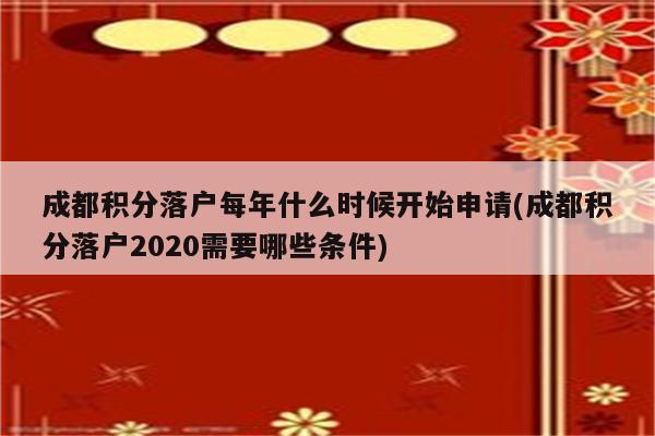 成都积分落户每年什么时候开始申请(成都积分落户2020需要哪些条件)