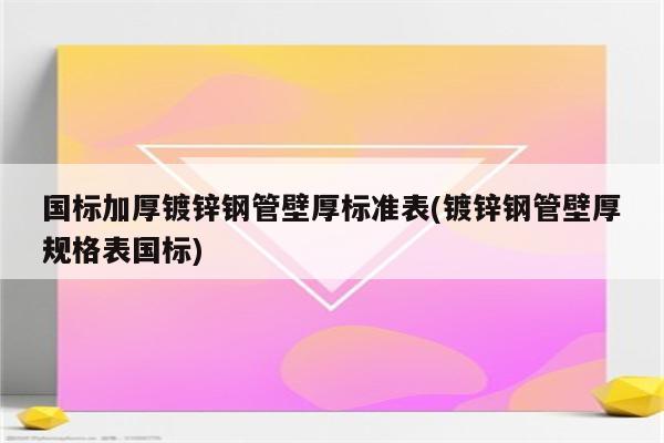 国标加厚镀锌钢管壁厚标准表(镀锌钢管壁厚规格表国标)