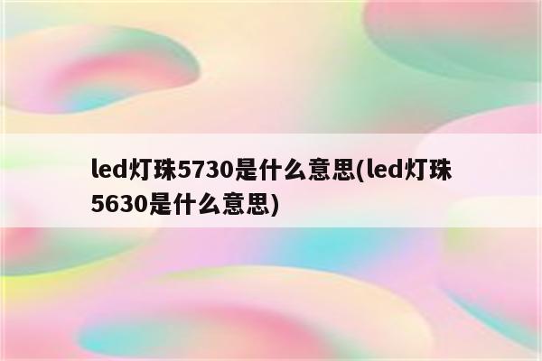 led灯珠5730是什么意思(led灯珠5630是什么意思)