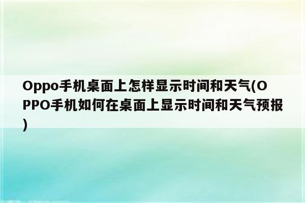 Oppo手机桌面上怎样显示时间和天气(OPPO手机如何在桌面上显示时间和天气预报)