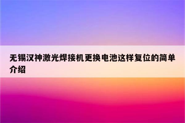 无锡汉神激光焊接机更换电池这样复位的简单介绍