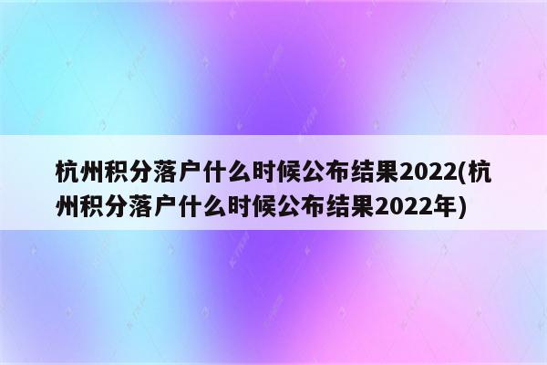 杭州积分落户什么时候公布结果2022(杭州积分落户什么时候公布结果2022年)