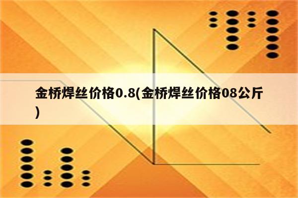 金桥焊丝价格0.8(金桥焊丝价格08公斤)