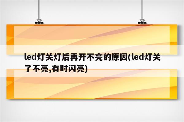 led灯关灯后再开不亮的原因(led灯关了不亮,有时闪亮)