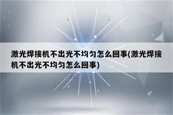 激光焊接机不出光不均匀怎么回事(激光焊接机不出光不均匀怎么回事)