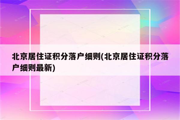 北京居住证积分落户细则(北京居住证积分落户细则最新)