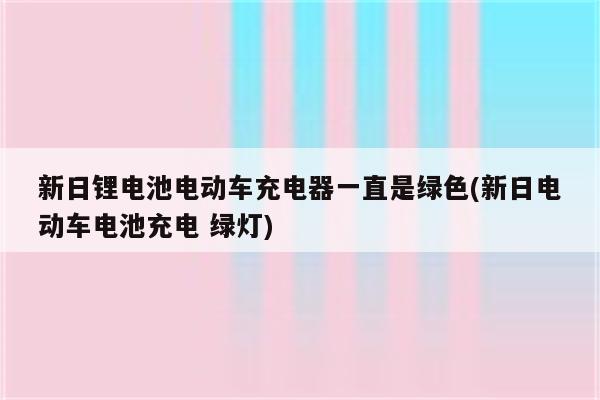 新日锂电池电动车充电器一直是绿色(新日电动车电池充电 绿灯)