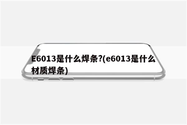 E6013是什么焊条?(e6013是什么材质焊条)