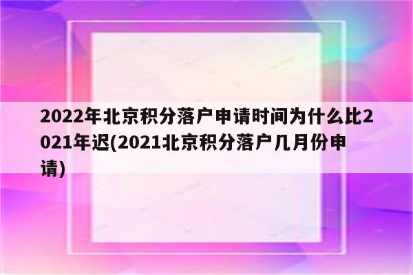 2022年北京积分落户申请时间为什么比2021年迟(2021北京积分落户几月份申请)