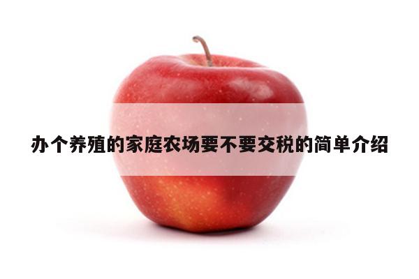 办个养殖的家庭农场要不要交税的简单介绍