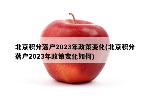 北京积分落户2023年政策变化(北京积分落户2023年政策变化如何)