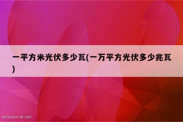 一平方米光伏多少瓦(一万平方光伏多少兆瓦)