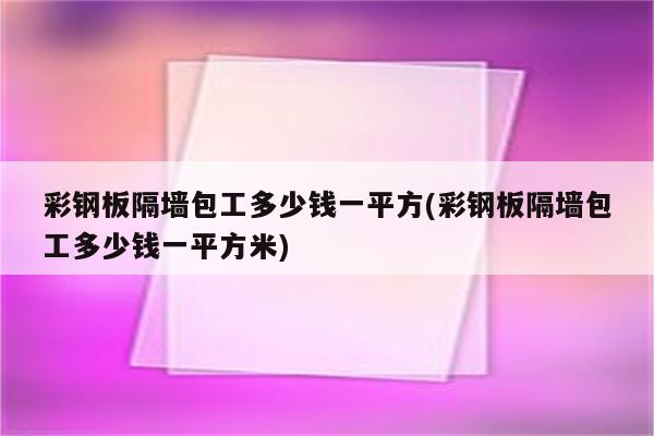 彩钢板隔墙包工多少钱一平方(彩钢板隔墙包工多少钱一平方米)