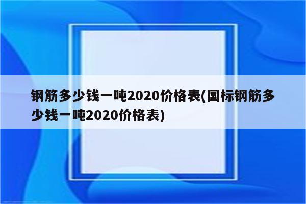 钢筋多少钱一吨2020价格表(国标钢筋多少钱一吨2020价格表)