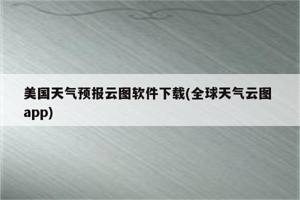 美国天气预报云图软件下载(全球天气云图 app)