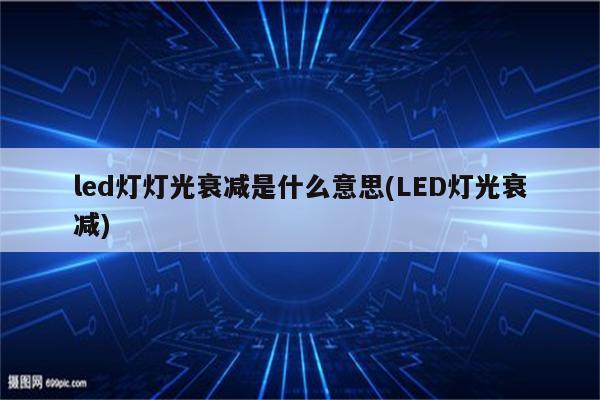 led灯灯光衰减是什么意思(LED灯光衰减)