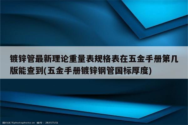 镀锌管最新理论重量表规格表在五金手册第几版能查到(五金手册镀锌钢管国标厚度)