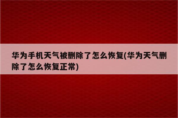 华为手机天气被删除了怎么恢复(华为天气删除了怎么恢复正常)