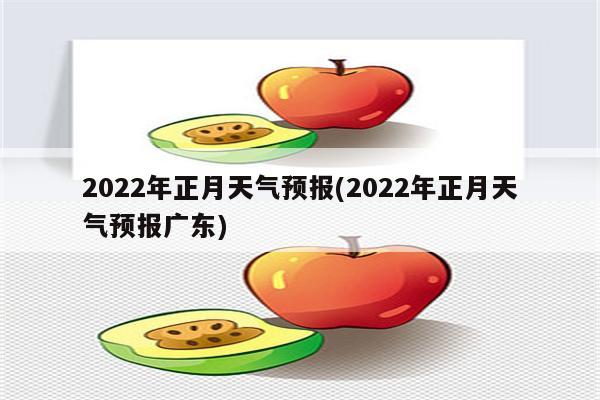 2022年正月天气预报(2022年正月天气预报广东)