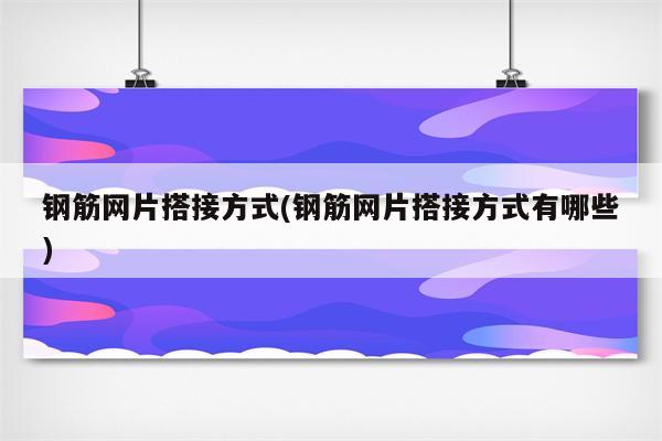 钢筋网片搭接方式(钢筋网片搭接方式有哪些)